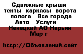 Сдвижные крыши, тенты, каркасы, ворота, полога - Все города Авто » Услуги   . Ненецкий АО,Нарьян-Мар г.